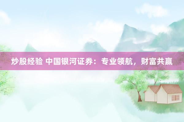 炒股经验 中国银河证券：专业领航，财富共赢