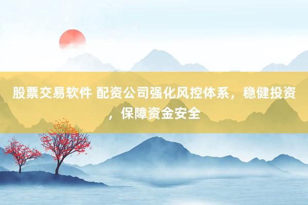 股票交易软件 配资公司强化风控体系，稳健投资，保障资金安全