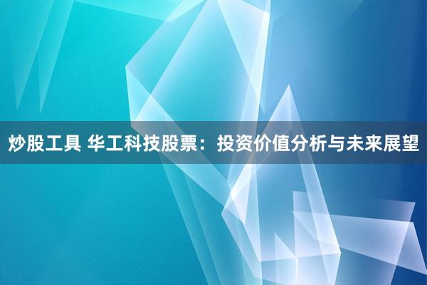 炒股工具 华工科技股票：投资价值分析与未来展望
