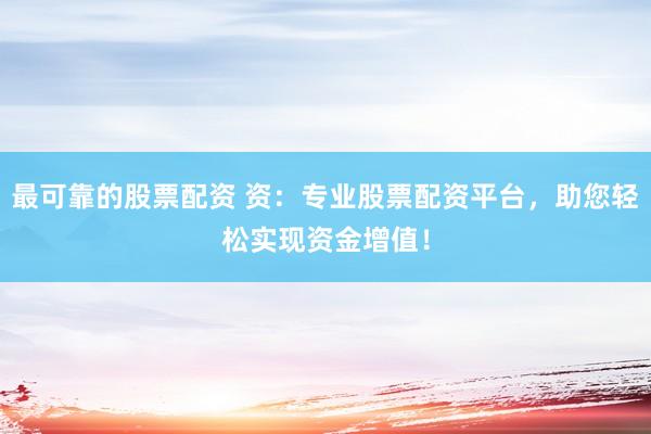 最可靠的股票配资 资:专业股票配资平台,助您轻松实现资金增值!