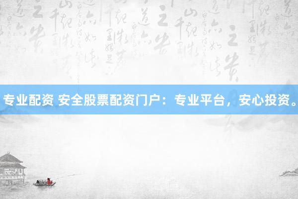 专业配资 安全股票配资门户:专业平台,安心投资。