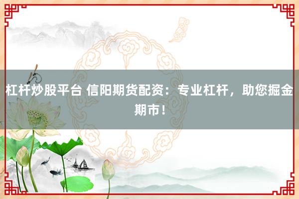 杠杆炒股平台 信阳期货配资：专业杠杆，助您掘金期市！