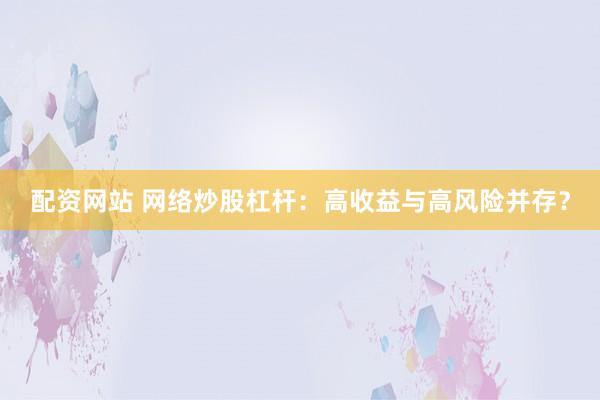 配资网站 网络炒股杠杆：高收益与高风险并存？