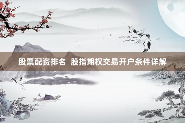 股票配资排名  股指期权交易开户条件详解