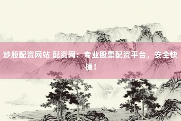 炒股配资网站 配资网:专业股票配资平台,安全快捷!